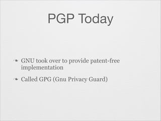 PGP Today

n

n

GNU took over to provide patent-free
implementation
Called GPG (Gnu Privacy Guard)

 