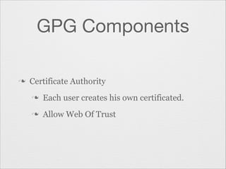 GPG Components
n

Certificate Authority
n

Each user creates his own certificated.

n

Allow Web Of Trust

 