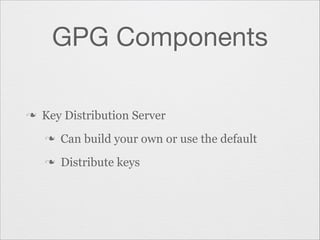 GPG Components
n

Key Distribution Server
n

Can build your own or use the default

n

Distribute keys

 