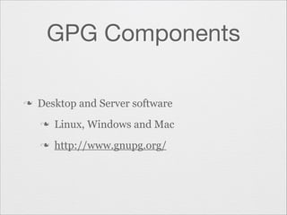 GPG Components
n

Desktop and Server software
n

Linux, Windows and Mac

n

http://www.gnupg.org/

 