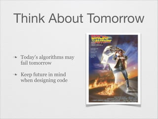 Think About Tomorrow
n

n

Today’s algorithms may
fail tomorrow
Keep future in mind
when designing code

 