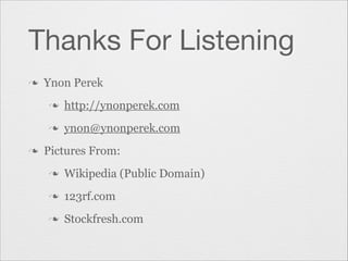 Thanks For Listening
n

Ynon Perek
n
n

n

http://ynonperek.com
ynon@ynonperek.com

Pictures From:
n

Wikipedia (Public Domain)

n

123rf.com

n

Stockfresh.com

 