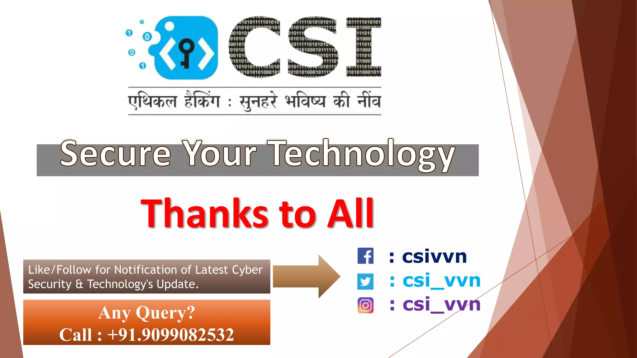 Thanks to All
Any Query?
Call : +91.9099082532
: csivvn
: csi_vvn
: csi_vvn
Like/Follow for Notification of Latest Cyber
Security & Technology's Update.
 