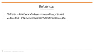 • CSS Units – (http://www.w3schools.com/cssref/css_units.asp)
• Medidas CSS - (http://www.maujor.com/tutorial/medidascss.php)
 
