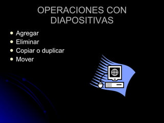 OPERACIONES CON DIAPOSITIVAS Agregar  Eliminar  Copiar o duplicar  Mover  