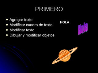 PRIMERO Agregar texto Modificar cuadro de texto Modificar texto Dibujar y modificar objetos Hola HOLA 