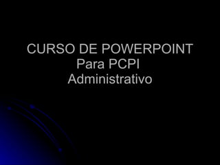 CURSO DE POWERPOINT Para PCPI  Administrativo 
