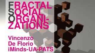 FRACTAL
SOCIAL
ORGANI-
ZATIONS
Vincenzo
De Florio
iMinds-UA-PATS
 