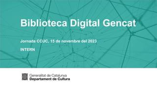 Biblioteca Digital Gencat
Jornada CCUC, 15 de novembre del 2023
INTERN
 