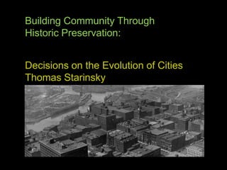 Building Community Through  Historic Preservation: Decisions on the Evolution of Cities Thomas Starinsky 