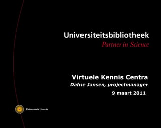 Virtuele Kennis Centra Dafne Jansen, projectmanager 9 maart 2011   