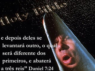 e depois deles se
levantará outro, o qual
será diferente dos
primeiros, e abaterá
a três reis” Daniel 7:24
 