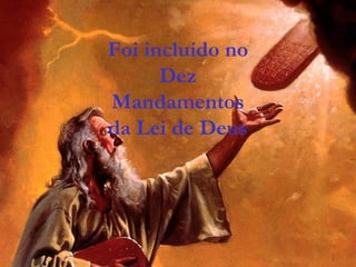 Foi incluído no
Dez
Mandamentos
da Lei de Deus
 