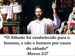 ““O Sábado foi estabelecido para oO Sábado foi estabelecido para o
homem, e não o homem por causahomem, e não o homem por causa
do sábado”do sábado”
Marcos 2:27Marcos 2:27
 