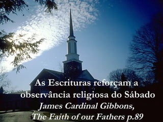 As Escrituras reforçam a
observância religiosa do Sábado
James Cardinal Gibbons,
The Faith of our Fathers p.89
 