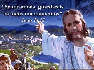 ““Se me amais, guardareisSe me amais, guardareis
os meus mandamentos”os meus mandamentos”
João 14:15João 14:15
 