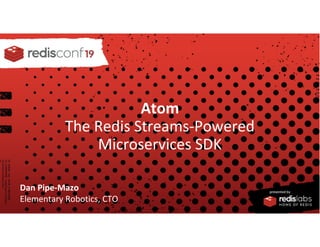 PRESENTED BY
Atom
The Redis Streams-Powered
Microservices SDK
Dan Pipe-Mazo
Elementary Robotics, CTO
 