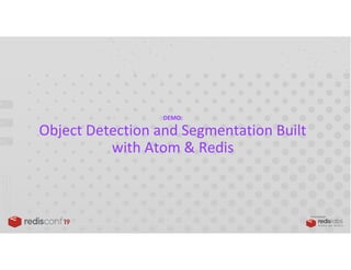 PRESENTED BY
DEMO:
Object Detection and Segmentation Built
with Atom & Redis
 