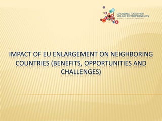 IMPACT OF EU ENLARGEMENT ON NEIGHBORING
COUNTRIES (BENEFITS, OPPORTUNITIES AND
CHALLENGES)
 