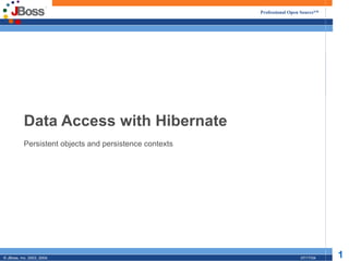 Professional Open Source™




           Data Access with Hibernate
           Persistent objects and persistence contexts




© JBoss, Inc. 2003, 2004.                                                 07/17/04   1
 