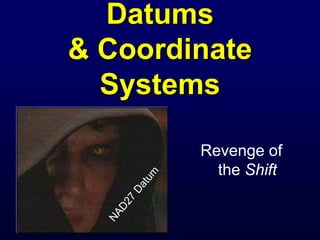 Datums
& Coordinate
Systems
Revenge of
the Shift
 