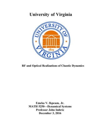 University of Virginia
RF and Optical Realizations of Chaotic Dynamics
Emeka V. Ikpeazu, Jr.
MATH 5250—Dynamical Systems
Professor John Imbrie
December 3, 2016
 