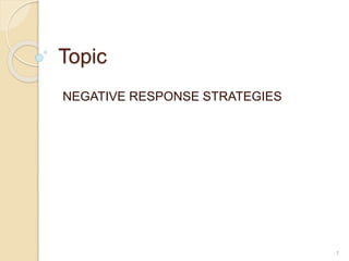 Topic
NEGATIVE RESPONSE STRATEGIES
1
 