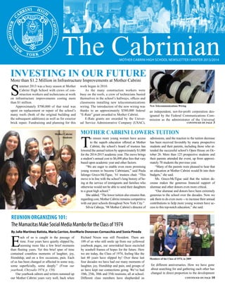 The CabrinianMother Cabrini High School Newsletter I WINTER 2013/2014
Investing In Our Future
More than $1.2 Million in Infrastructure Improvements at Mother Cabrini
E
ach of us is caught in the passage of
time. Four years have quietly slipped by,
seeming more like a few brief moments
than fleeting years. Yet this brief span of time
contained countless moments of laughter, joy,
friendship, and on a few occasions, pain. Each
of us has been changed or affected in some way,
some superficially, some deeply.” (From our
yearbook, Chrysalis 1974, p. 158)
Our yearbook editors and writers summed up
our Mother Cabrini years very well, back when
Richard Nixon was still President. There are
109 of us who still smile up from our yellowed
yearbook pages, our unwrinkled faces encircled
by seashell frames of hopes for the future. Here
we are today, the Class of 1974, feeling like the
last 40 years have slipped by! Over these last
four decades we have had our many moments of
laughter, joy, friendship and pain, and groups of
us have kept our connections going. We’ve had
10th, 25th, 30th and 35th reunions, all at school.
Different class members have shepherded us
for different anniversaries. How we have gone
about searching for and gathering each other has
changed in direct proportion to the development
Reunion Organizing 101:
TheMamacitasMakeSocialMediaMambofortheClassof1974
By Julie Martinez Batista, Maria Carrion, AnnMarie Donovan-Cornacchia and Sonia Pineda
continued on page 10
S
ummer 2013 was a busy season at Mother
Cabrini High School with crews of con-
struction workers and technicians at work
on infrastructure improvements costing more
than $1 million.
Approximately $700,000 of that total was
spent on replacement or repair of the school’s
many roofs (both of the original building and
the subsequent additions) as well as for exterior
brick repair. Fundraising and planning for this
work began in 2010.
As the many construction workers were
busy on the roofs, a crew of technicians busied
themselves in the school’s hallways, offices and
classrooms installing new telecommunications
wiring. The introduction of the new wiring was
thanks to an approximately $580,000 federal
“E-Rate” grant awarded to Mother Cabrini.
E-Rate grants are awarded by the Univer-
sal Service Administrative Company (USAC),
an independent, not-for-profit corporation des-
ignated by the Federal Communications Com-
mission as the administrator of the Universal
T
o ensure more young women have access
to the superb education offered at Mother
Cabrini, the school’s board of trustees has
lowered the annual tuition by approximately $1,000
for the 2014-2015 academic year. The move brings
a student’s annual cost to $6,490 plus fees that vary
based upon academic year and other factors.
“We are eager to enable even more promising
young women to become Cabrinians,” said Paula
Ialongo Greco-McTigue, ’61 trustees chair. “This
move is in line with the school’s long history of be-
ing at the service of immigrants and families who
otherwise would not be able to send their daughters
to a great high school.”
She added, “The lower tuition also ensures that,
regarding cost, Mother Cabrini remains competitive
with our peer schools throughout New York City.”
Silvia Cabreja, ’98 Mother Cabrini’s director of
admissions, said the reaction to the tuition decrease
has been received favorably by many prospective
students and their parents, including those who at-
tended the successful school’s Open House on Oc-
tober 26. More than 125 prospective students and
their parents attended the event, up from approxi-
mately 70 students the previous year.
“Many of the parents were pleased to hear that
an education at Mother Cabrini would fit into their
budgets,” she said.
Ms. Greco-McTigue said that the tuition de-
crease makes the generous financial support of
alumnae and other donors even more critical.
“Our alumnae and donors have been extremely
generous to the school over the decades. Now we
ask them to do even more -- to increase their annual
contributions to help more young women have ac-
cess to this top-notch education,” she said.
continued on page 3
Mother Cabrini Lowers Tuition
New Telecommunications Wiring
Members of the Class of 1974, in 2009
Mother Cabrini
Students
 