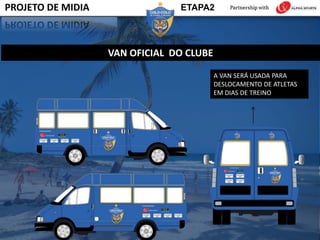 A VAN SERÁ USADA PARA
DESLOCAMENTO DE ATLETAS
EM DIAS DE TREINO
VAN OFICIAL DO CLUBE
PROJETO DE MIDIA ETAPA2
 