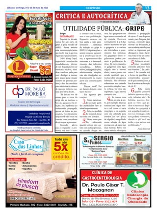 13Sábado e Domingo, 04 e 05 de maio de 2013 O EXPRESSO
* Por Luiz Lenio Gai - Advogado
CRITICA E AUTOCRÍTICA
UTILIDADE PÚBLICA: GRIPE
Gripe:
IMPORTANTE
Segundo os jornais,
vamos ter um surto de
gripe lá para meados de
ABRIL. Assim reenvio
esta recomendação/aviso
que recebi hoje e que vou
seguir escrupulosamente.
O Dr. Vinay Goyal,
urgentista reconhecido
mundialmente, diretor
de um departamento de
medicina nuclear, tiroí-
dica e cardíaca pede para
você divulgar a mensa-
gem abaixo para o maior
número de pessoas pos-
sível, a fim de contribuir
paraminimizaronúmero
de casos da Gripe A, cau-
sada pelo vírus H1N1.
“As únicas vias de
acesso para o vírus da
gripe são as narinas, a
boca e a garganta. Em re-
lação a esta epidemia tão
vastamente propagada,
apesar de todas as pre-
cauções, é praticamente
impossível não estar em
contato com portadores
do vírus que a promove.
Contudo, alerto
para o seguinte: o pro-
blema real não é tanto
o contato com o vírus,
mas a sua proliferação.
Enquanto estamos em
boa saúde e não apre-
sentamos sintomas
de infecção da gripe A
(H1N1), há precauções a
serem tomadas para evi-
tar a proliferação do ví-
rus, o agravamento dos
sintomas e o desenvol-
vimento das infecções
secundárias. Infeliz-
mente, estas precauções,
relativamente simples,
não são divulgadas su-
ficientemente na maior
parte das comunicações
oficiais.
Porque será? Por
ser barato demais e não
haver lucros?
Eis algumas pre-
cauções:
1. Como menciona-
do na maior parte
das publicidades, lave as
mãosfrequentemente.
2. Evite, na medida
do possível, tocar
no rosto com as mãos.
3. Duas vezes por
dia, sobretudo
quando esteve em con-
tato com outras pessoas,
ou quando chegar em
casa, faça gargarejos com
água morna contendo sal
de cozinha. Decorrem
normalmente 2 a 3 dias
entre o momento em que
a garganta e as narinas
são infectadas e o apare-
cimento dos sintomas.
Os gargarejos feitos re-
gularmente podem pre-
venir a proliferação do
vírus. De certa maneira,
os gargarejos com água
salgada têm o mesmo
efeito, numa pessoa em
estado saudável, que a
vacina sobre uma pessoa
infectada. Não devemos
subestimar este método
preventivo simples, bara-
to e eficaz. Os vírus não
suportam a água morna
contendo sais.
4. Ao menos uma
vez por dia, à noi-
te, por exemplo, limpe as
narinas com a água mor-
na e sal. Assoe o nariz
com vigor, e, em seguida,
com um cotonete para
ouvidos (ou um pouco
de algodão) mergulhado
numa solução de água
morna com sal, passe nas
duas narinas. Este é um
outro método eficaz para
diminuir a propagação
do vírus. O uso de potes
nasais para limpeza das
narinas, contendo água
morna e sal de cozinha, é
um excelente método para
retirar as impurezas que
albergam os vírus e bacté-
rias; trata-se de um costu-
me milenar, da Índia.
5. Reforce o seu sis-
tema imunitário
comendo alimentos ricos
em vitamina C. Se a vita-
mina C for tomada sob
a forma de pastilhas ou
comprimidos, assegure-
se de que contém Zinco, a
fim de acelerar a absorção
da vit. C.
6. Beba tanto
quanto possível
bebidas quentes (chás,
café, infusões etc.). As
bebidas quentes lim-
pam os vírus que po-
dem se encontrar depo-
sitados na garganta e
em seguida depositam-
nos no estômago onde
não podem sobreviver,
devido o pH local ser
ácido, o que evita a sua
proliferação.”
Fonte: Internet
Disponibilizamos
o serviço de
CAIXA AQUI
 