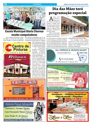 18 Sábado e Domingo, 04 e 05 de maio de 2013O EXPRESSO
Dia das Mães terá
programação especial
A
ssim como
na Páscoa, a
Praça Gene-
ral Firmino de Paula já
começa a receber uma
decoração especial para
o Dia das Mães. A deco-
ração é a cargo do Clube
de Mães e Gabinete da
Primeira Dama.
Além da decoração
também terá uma pro-
gramação especial alusi-
va a data, dentre as atrações acontece
no dia 11 de maio, em frente a Prefeitu-
ra, um recital da Orquestra Louvores de
Sieu da Assembleia de Deus, sendo que
as mães que comparecerem no local irão
receber um mimo de presente, que serão
confeccionados pelo Clube de Mães.
Nos próximos dias também
acontecerá a Feira de Artesanato,
onde as artesãs irão expor e comer-
cializar seus trabalhos em frente a
Prefeitura Municipal.
Escola Municipal Olaria Charrua
recebe computadores
Com o objetivo de promover a inclu-
são digital nas escolas das redes públicas
foram entregues na manhã de quinta-feira
(02) dezesseis computadores para os alu-
nos da Escola Municipal Olaria Charrua. Os
computadores vieram através do “Programa
UmComputadorporAluno”
(Prouca)doGovernoFederal
e contemplou pela primeira
vez uma escola de Cruz Alta.
Os computadores
portáteis novos possuem
conteúdos pedagógicos
destinados ao desenvol-
vimento dos processos de
ensino-aprendizagem. A
Escola Olaria Charrua foi
inscrita no programa gra-
ças ao trabalho desenvol-
vimento ao longo de dois
anos com a comunidade
rural próxima a escola.
A diretora Sônia Lermer
disse que esta conquista
é fruto da integração dos
moradores com a comuni-
dade escolar. “Os pais dos
alunos estão participando
cada vez mais no cotidiano
da escola e isso contribui
no crescimento da escola”.
 