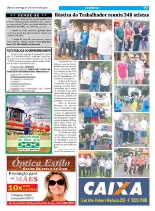 19Sábado e Domingo, 04 e 05 de maio de 2013 O EXPRESSO
NOTA PÚBLICA DE EMPREENDIMENTO
No que se refere ao Artigo 78, parágrafo 2º, previsto
pela LEI COMPLEMENTAR Nº 0040/2007 (Plano Dire-
tor de Desenvolvimento Urbano Ambiental de Cruz Alta
- PDDUA), venho por meio deste solicitar análise do Rela-
tório de Impacto de Vizinhança (RIV).
Nº PROTOCOLO: 3395/2013
EMPREENDIMENTO:IGREJAPENTECOSTALAS-
SEMBLÉIA DE DEUS MINISTÉRIO RESTAURAÇÃO
CNPJ: 06.299.433/0001-76
ATIVIDADES DESENVOLVIDAS:
IC.5 SERVIÇOS RELIGIOSOS
5.1 IGREJA
ATIVIDADE INCÔMODA 1
INCÔMODO TIPO 2
ENDEREÇO: RUA TUPANCIRETÃ, 530 – BAIRRO
SÃO FRANCISCO – CRUZ ALTA (RS)
Rústica do Trabalhador reuniu 346 atletas
A prefeitura de Cruz
Alta, por meio da Secreta-
ria Municipal de Esportes,
Lazer e Juventude (SME-
LJ), realizou no dia 01 de
maio, a 30ª edição da Rús-
tica do Trabalhador e a 9ª
Corrida de Rua Adptada.
A Rústica do Dia do
Trabalhador busca princi-
palmente, envolver toda a
comunidade para a prática
de atividades físicas, plan-
tando a idéia de que para se
ter uma vida saudável, é de
vitalimportânciatrazeroes-
porte para o nosso dia a dia.
Além da Secretaria
Municipal de Esportes,
Lazer e Juventude, a orga-
nização também contou com
o apoio do Departamento
MunicipaldeTrânsito,Secre-
taria Municipal de Saúde, Se-
cretaria Municipal de Obras,
AD/3, EASA, Polícia Civil,
UCCA, CORCA, Caixa Eco-
nômica Federal, Centro de
Pinturas e Rede Super Sul.
A Classificação Geral
das categorias disputadas
na 30ª edição da Rústica
do Trabalhador e da 9ª
Corrida de Rua Adaptada
podem ser visualizadas no
link:
w w . u c r s m .
om/01052013resultado.htm.
* * V E N D E - S E * *
** Móveis para loja de roupas: balcão, pra-
teleiras, manequins de primeira linha, exposi-
tor para calças. Tratar com Idalci Gambini, Av.
Saturnino de Brito, 146. Fone: 3322.1973.
**Moto CG Titan 2003 KSE, partida elétri-
ca, freio a disco. Em ótimo estado. Tratar com
Lucas (9199.5631).
** Kadet GL ano 96, com alarme, trava e
vidro elétrico. Ótimo estado. Tratar pelo tele-
fone: (55) 8144.6600 com Samuel.
 