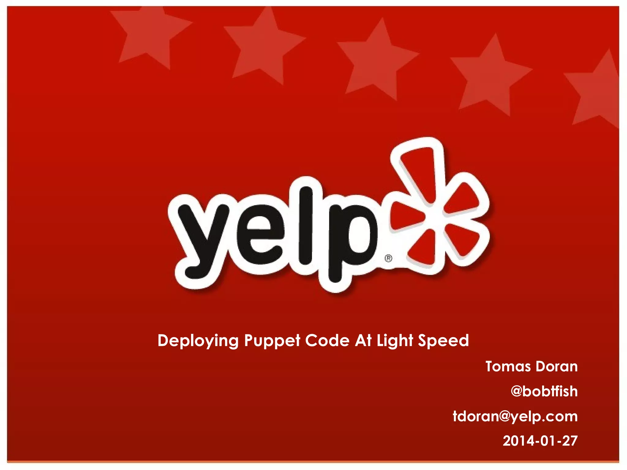 Deploying Puppet Code At Light Speed
Tomas Doran
@bobtfish
tdoran@yelp.com
2014-01-27

 