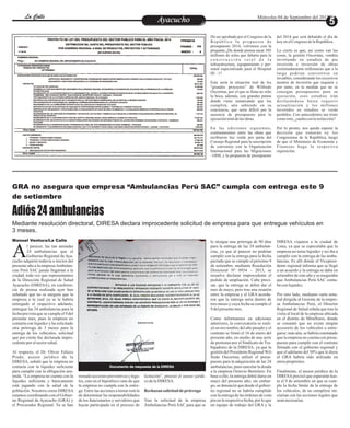 EntretenimientoEntretenimientoEntretenimientoEntretenimientoEntretenimientoEntretenimientoAyacuchoAyacuchoLa CalleLa CalleLa CalleLa Calle Miércoles 04 de Septiembre del 2013
GRA no asegura que empresa “Ambulancias Perú SAC” cumpla con entrega este 9
de setiembre
Adiós24ambulancias
Mediante resolución directoral, DIRESA declara improcedente solicitud de empresa para que entregue vehículos en
3 meses.
l parecer, las tan ansiadas
24 ambulancias que el
Gobierno Regional deAya-Acucho adquirió todavía a inicios del
presente año a la empresaAmbulan-
cias Perú SAC jamás llegarían a la
ciudad, toda vez que representantes
de la Dirección Regional de Salud
Ayacucho (DIRESA), en conferen-
cia de prensa realizada ayer han
señalado que no se asegura que la
empresa a la cual ya se le habría
entregado el respectivo adelanto,
entregue las 24 ambulancias para la
fecha prevista que se cumple el 9 del
presente mes, pues la empresa no
contaría con liquidez y ha solicitado
otra prórroga de 3 meses para la
entrega de los vehículos, solicitud
que por cierto fue declarada impro-
cedentepor elsectorsalud.
Al respecto, el Dr. Oliver Felices
Prado, asesor jurídico de la
DIRESA, señaló que la empresa no
contaría con la liquidez suficiente
para cumplir con la obligación asu-
mida. “La empresa no cuenta con la
liquidez suficiente y básicamente
está jugando con la salud de la
población. Nosotros como DIRESA
estamos coordinando con el Gobier-
no Regional de Ayacucho (GRA) y
el Procurador Regional. Ya se han
tomadoaccionespreventivasy lega-
les, esto en el hipotético caso de que
la empresa no cumpla con la entre-
ga. Entre las acciones a tomar está la
de determinar las responsabilidades
de los funcionarios y servidores que
hayan participado en el proceso de
le otorgue una prórroga de 90 días
para la entrega de las 24 ambulan-
cias, ya que al parecer no podrían
cumplir con la entrega para la fecha
pactada que se cumple el próximo 9
de setiembre, mediante Resolución
Directoral Nº 0934 – 2013, se
resuelve declarar improcedente el
pedido de ampliación. Cabe preci-
sar, que la entrega se debió dar el
mes de mayo, pero tras una reunión
entre la empresa y el GRA acorda-
ron que la entrega seria dentro de
tres meses y cuya fecha se cumple el
9 delpresentemes.
Como informamos en ediciones
anteriores, la convocatoria se reali-
zó en noviembre del año pasado y el
contrato se firmó el 16 de enero del
presente año, en medio de una serie
de protestas por el Sindicato de Tra-
bajadores de la DIRESA, ya que la
gestióndelPresidenteRegionalWil-
fredo Oscorima utilizó el presu-
puesto para la adquisición de las 24
ambulancias, para cancelar la deuda
a la empresa Octavio Bertolero. En
base a ello, la entrega debió darse en
mayo del presente año; sin embar-
go, se denunció que desde el gobier-
no regional no se habría cumplido
conlaentregadelasórdenesdecom-
pra en la respectiva fecha, por lo que
un equipo de trabajo del GRA y la
licitación”, precisó el asesor jurídi-
codelaDIRESA.
Rechazan solicitudde prórroga
Tras la solicitud de la empresa
Ambulancias Perú SAC para que se
DIRESA viajaron a la ciudad de
Lima, ya que se especulaba que la
empresa no tenia liquidez y no iba a
cumplir con la entrega de las ambu-
lancias. Es allí donde el Vicepresi-
dente regional informa que se llegó
a un acuerdo y la entrega se daba en
setiembre de este año y se aseguraba
que Ambulancias Perú SAC conta-
baconliquidez.
Por otro lado, mediante carta nota-
rial dirigida al Gerente de la empre-
sa Ambulancias Perú, el Director
Regional de Salud señala que tras la
visita al local de la empresa ubicada
en el distrito de Miraflores, donde
se constató que no existe ningún
accesorio de los vehículos a entre-
garse; más aún, se habría constatado
que la empresa no cuenta con presu-
puesto para cumplir con el contrato
firmado con el gobierno regional y
que el adelanto del 30% que le diera
el GRA habría sido utilizado en
otrospropósitos.
Finalmente, el asesor jurídico de la
DIRESAprecisó que esperarán has-
ta el 9 de setiembre en que se cum-
ple la fecha límite de la entrega de
los vehículos, de no cumplirse ini-
ciarían con las acciones legales que
seannecesarias.
Documento de respuesta de la DIRESA
Manuel Ventura/La Calle
De ser aprobado por el Congreso de la
República la propuesta de
presupuesto 2014, volvemos con la
pregunta ¿De donde piensa sacar 305
millones de soles que faltaría para la
c o n s t r u c c i ó n t o t a l d e l a
infraestructura, equipamiento y per-
sonal especializado para el Hospital
III–1?
Esta sería la situación real de los
“grandes proyectos” de Wilfredo
Oscorima, por el que se llena no sólo
la boca, además, con grandes pintas
donde viene remarcando que los
cumplirá, aún sabiendo en su
conciencia, que sería difícil por la
ausencia de presupuesto para la
ejecucióntotaldelasobras.
En las ediciones siguientes,
contrastaremos entre las obras que
recibieron luz verde por parte del
Consejo Regional para la suscripción
de convenios con la Organización
Internacional para las Migraciones
–OIM, y la propuesta de presupuesto
del 2014 que será debatido el día de
hoyenelCongreso delaRepública.
Lo cierto es que, así como van las
cosas, la gestión Oscorima, vendría
invirtiendo en estudios de pre
inversión e inversión de obras
extremadamente millonarias que a la
larga podrían convertirse en
inviables, considerando los excesivos
montos de inversión que requiere y
por tanto, en la medida que no se
consigan presupuestos para su
ejecución, esos estudios irán
desfasándose hasta requerir
actualización y los millones
invertidos en estudios se verán
perdidos. Con antecedentes tan triste
comoesto,¿sueñaconlareelección?
Por lo pronto, nos queda esperar la
decisión que tomarán oy los
Congresistas de la República, luego
de que el Ministerio de Economía y
Finanzas haga la respectiva
exposición.
 