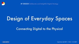 Experience Lab 2017 | 11.08 – 11.10 2017
BY DESIGN
Design of Everyday Spaces
Connecting Digital to the Physical
 