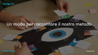 Thanks Design Design EyeThanks Design
Design kit
Un modo per raccontare il nostro metodo
 