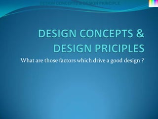 DESIGN CONCEPTS & DESIGN PRINCIPLE




What are those factors which drive a good design ?
 