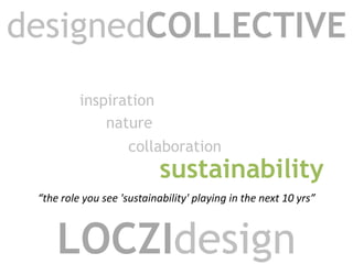 designedCOLLECTIVE inspiration nature collaboration sustainability “the role you see 'sustainability' playing in the next 10 yrs” LOCZIdesign 