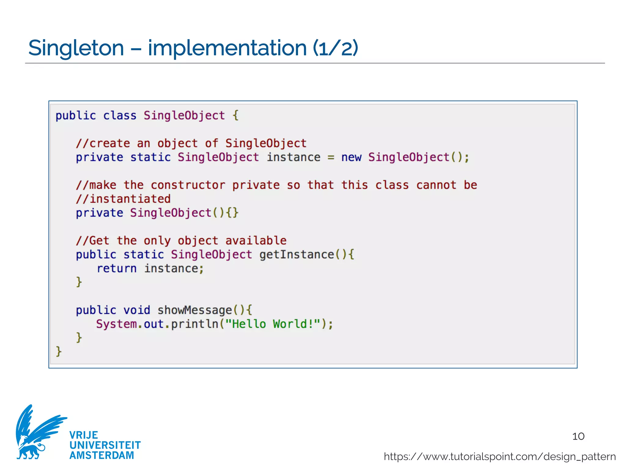 VRIJE
UNIVERSITEIT
AMSTERDAM
Singleton – implementation (1/2)
10
https://www.tutorialspoint.com/design_pattern
 
