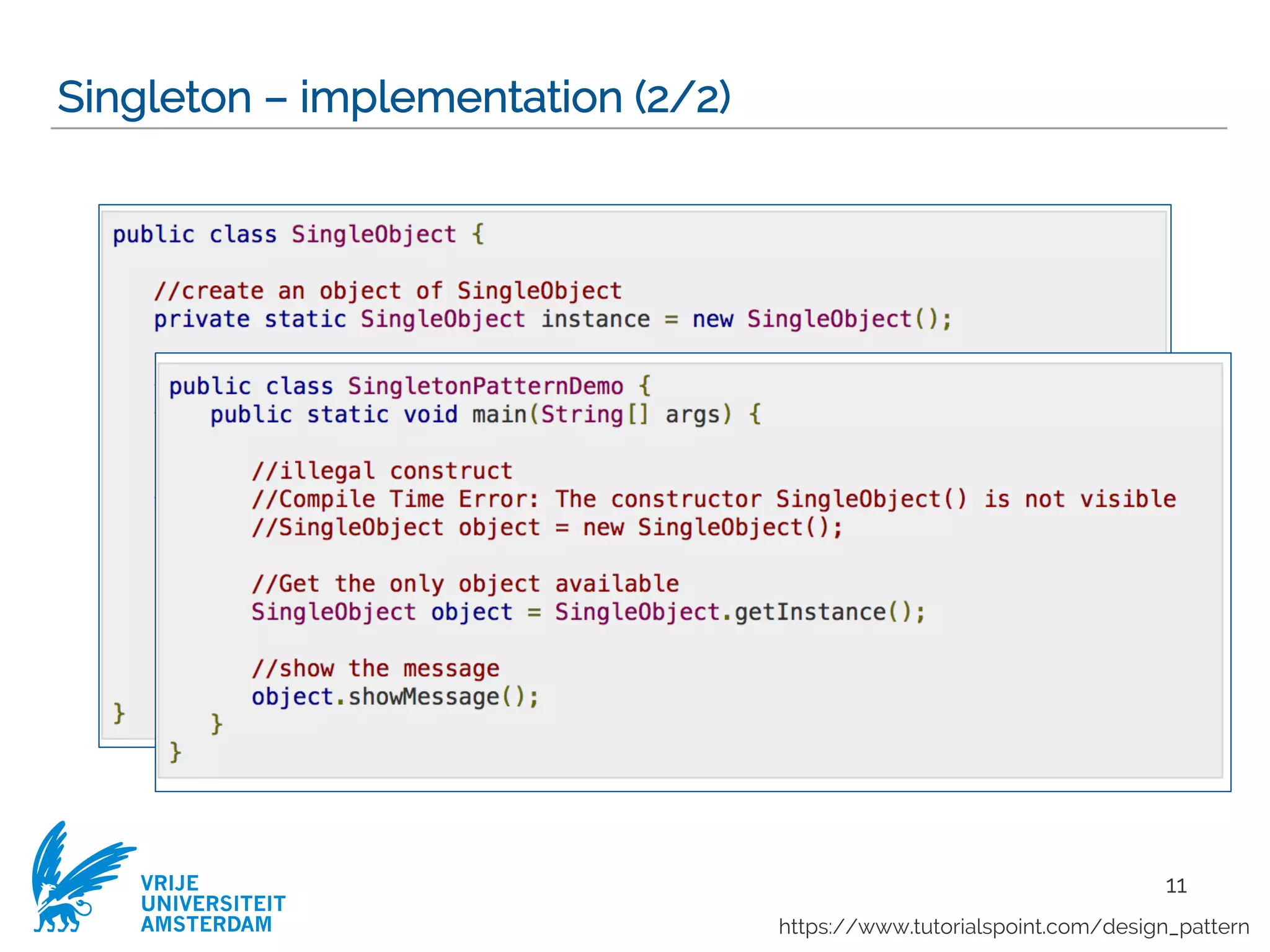 VRIJE
UNIVERSITEIT
AMSTERDAM
Singleton – implementation (2/2)
11
https://www.tutorialspoint.com/design_pattern
 