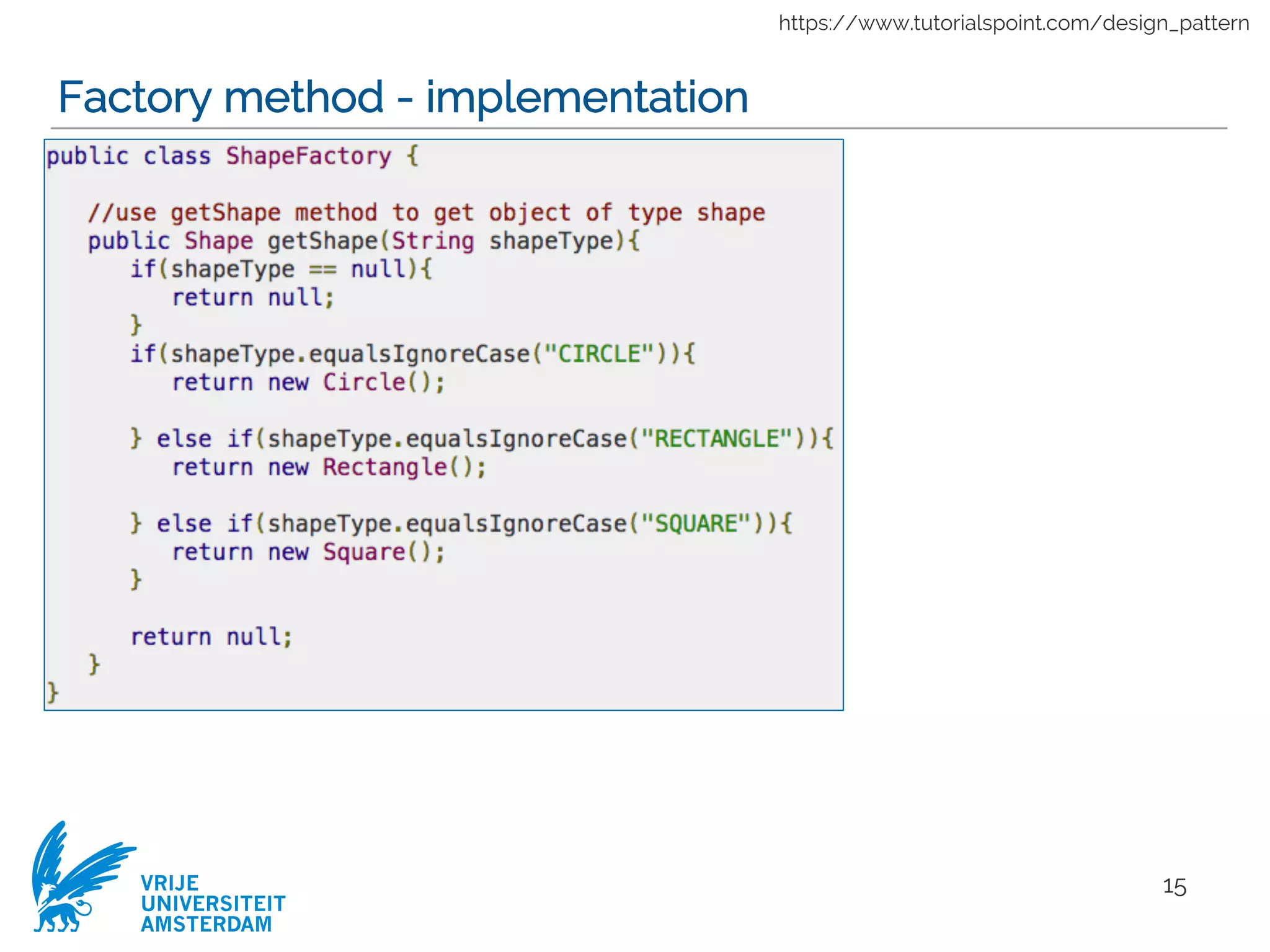 VRIJE
UNIVERSITEIT
AMSTERDAM
Factory method - implementation
15
https://www.tutorialspoint.com/design_pattern
 