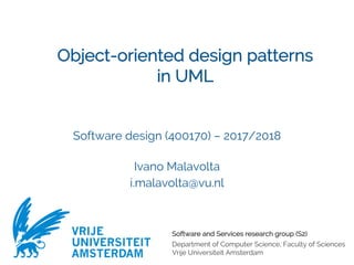 Software and Services research group (S2)
Department of Computer Science, Faculty of Sciences
Vrije Universiteit Amsterdam
VRIJE
UNIVERSITEIT
AMSTERDAM
Object-oriented design patterns
in UML
Software design (400170) – 2017/2018
Ivano Malavolta
i.malavolta@vu.nl
 