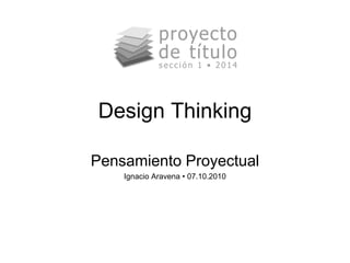 Design Thinking 
Pensamiento Proyectual 
Ignacio Aravena • 07.10.2010 
 