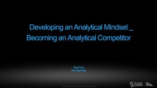 Developing an Analytical Mindset _
Becoming an Analytical Competitor


                            GregWood
                           SAS Asia Pacific




           Copyright © 2011, SAS Institute Inc. All rights reserved.   1
 