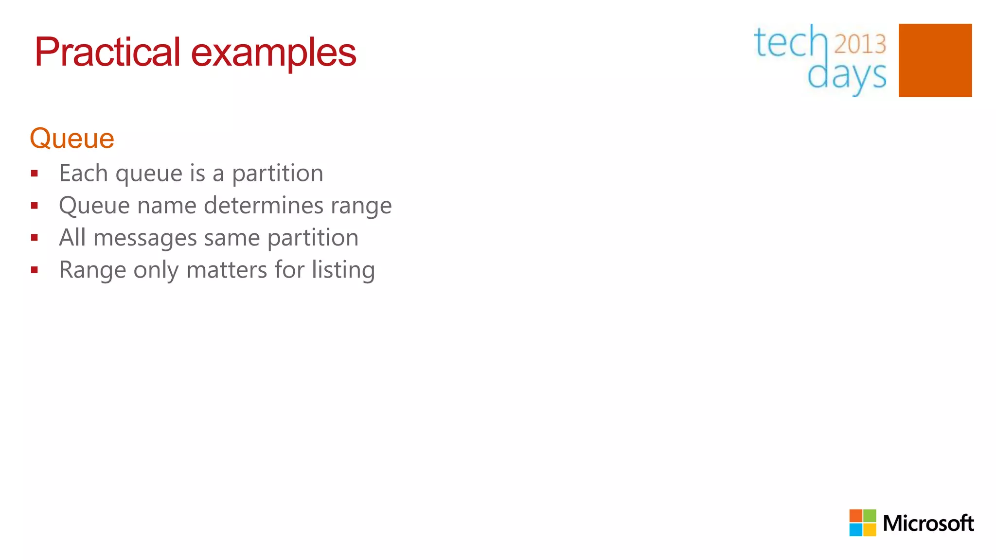 Practical examples

Queue
   Each queue is a partition
   Queue name determines range
   All messages same partition
   Range only matters for listing
 