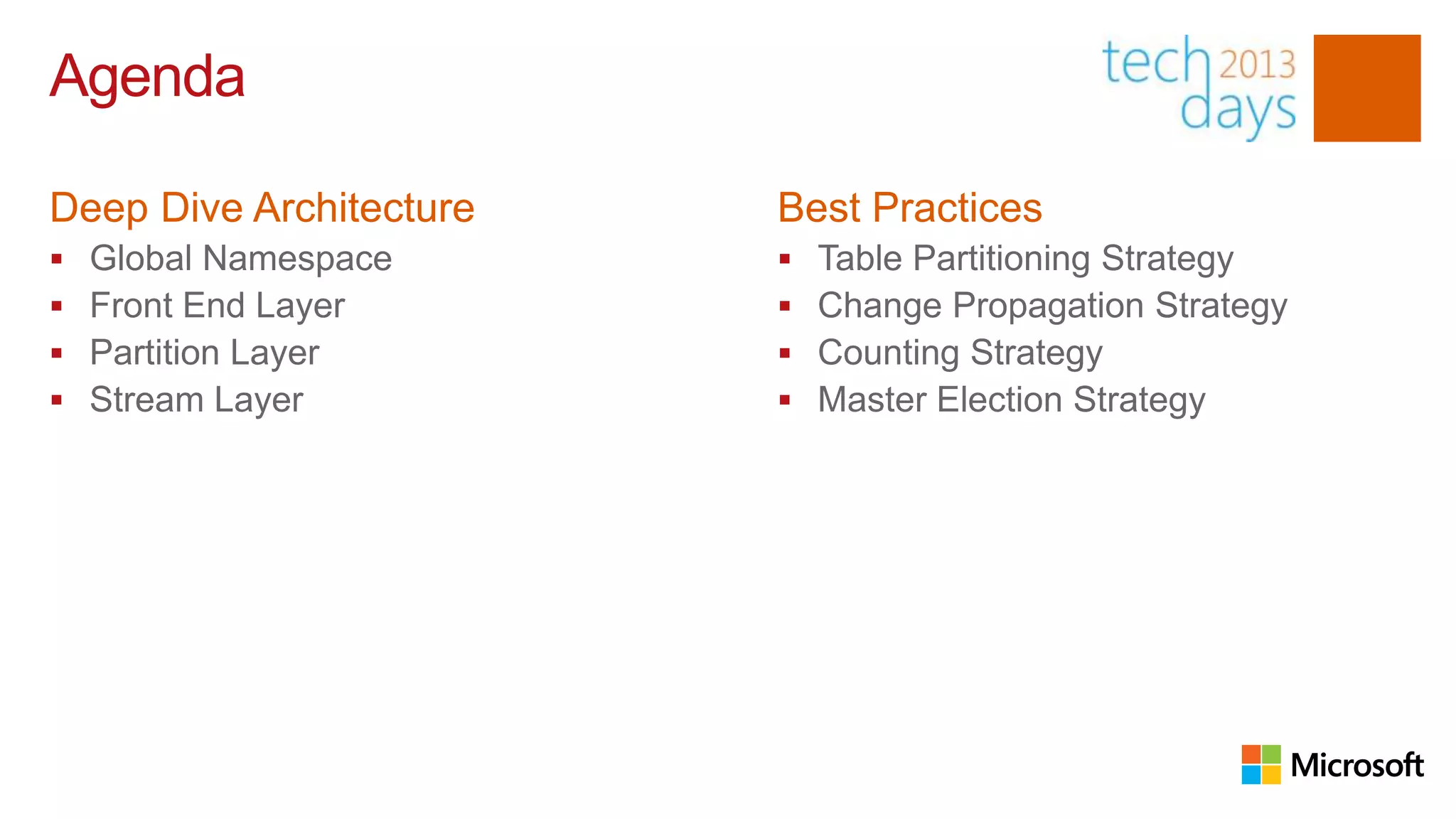 Agenda

Deep Dive Architecture   Best Practices
   Global Namespace        Table Partitioning Strategy
   Front End Layer         Change Propagation Strategy
   Partition Layer         Counting Strategy
   Stream Layer            Master Election Strategy
 