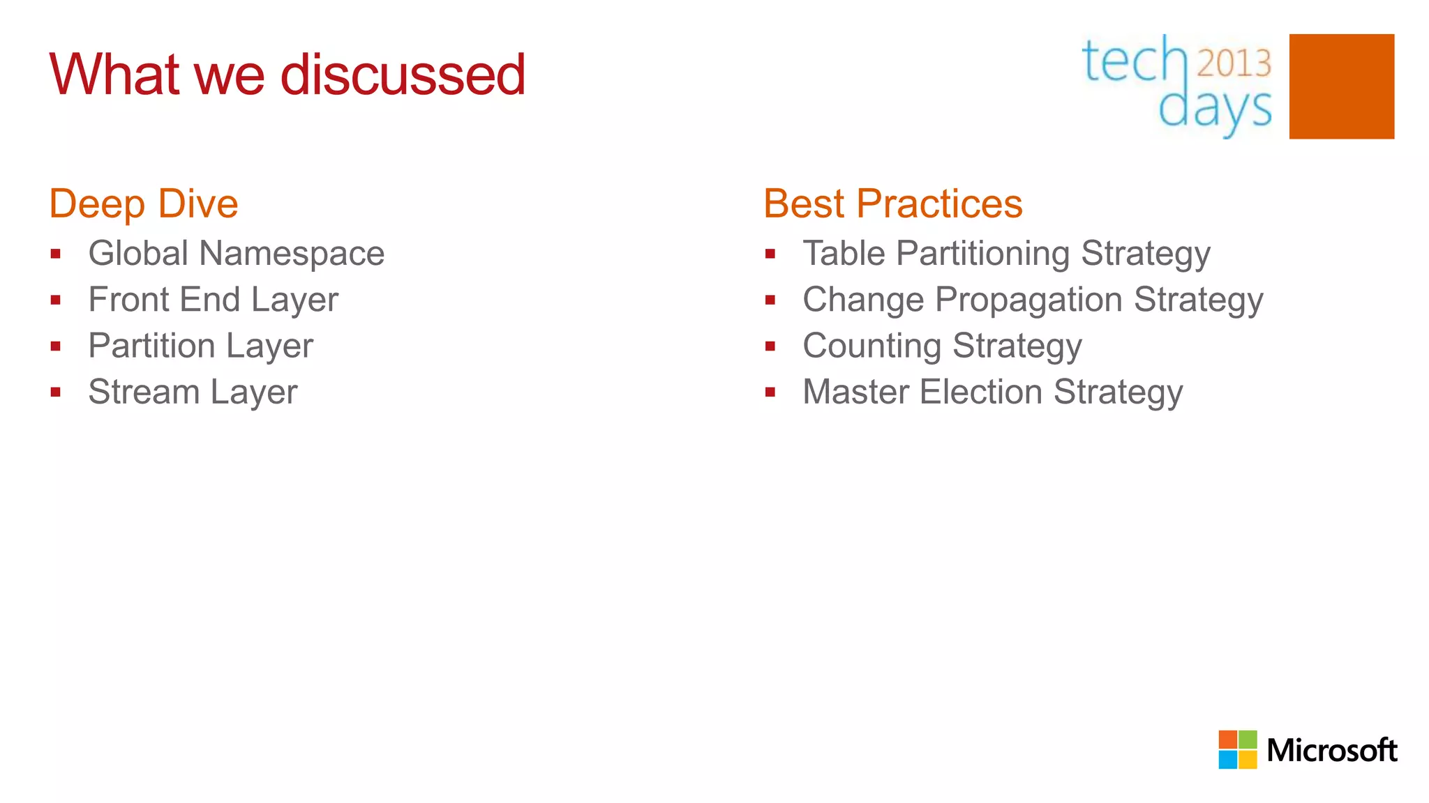 What we discussed

Deep Dive              Best Practices
   Global Namespace      Table Partitioning Strategy
   Front End Layer       Change Propagation Strategy
   Partition Layer       Counting Strategy
   Stream Layer          Master Election Strategy
 