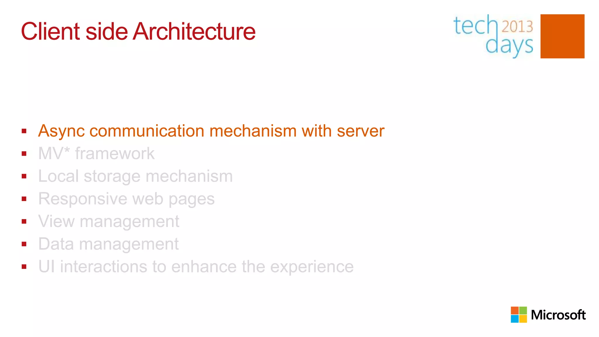 Client side Architecture


   Async communication mechanism with server
   MV* framework
   Local storage mechanism
   Responsive web pages
   View management
   Data management
   UI interactions to enhance the experience
 