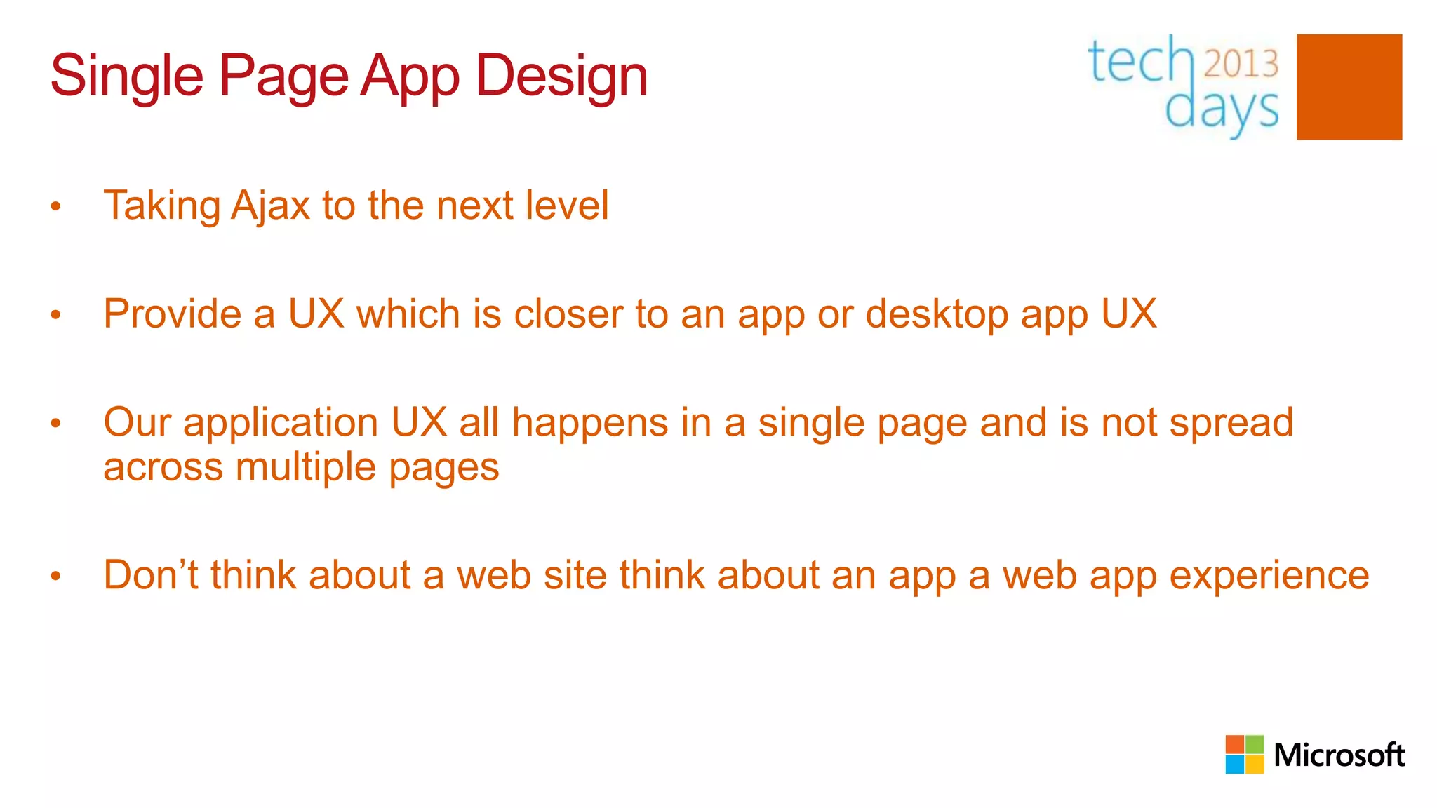 Single Page App Design

•   Taking Ajax to the next level

•   Provide a UX which is closer to an app or desktop app UX

•   Our application UX all happens in a single page and is not spread
    across multiple pages

•   Don’t think about a web site think about an app a web app experience
 