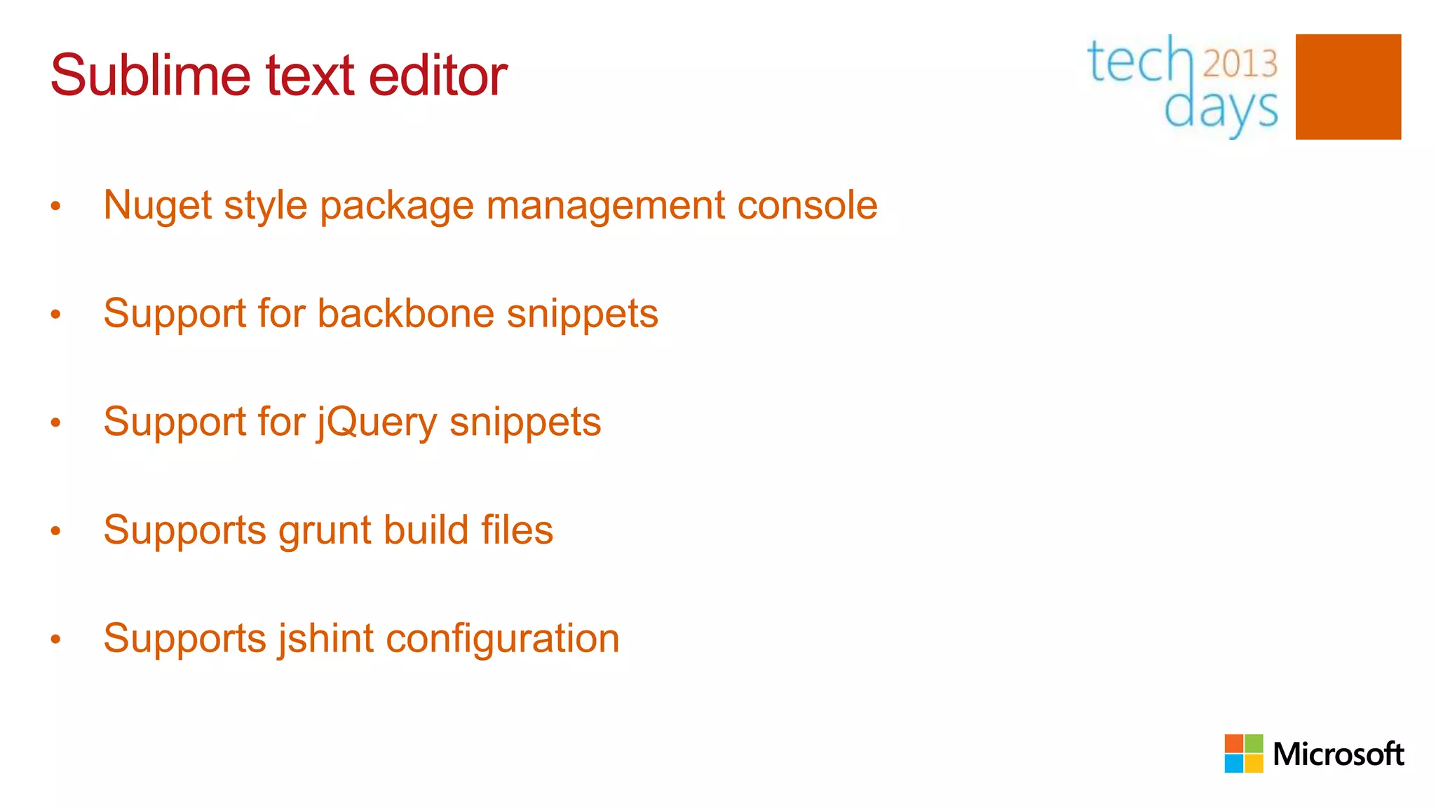 Sublime text editor

•   Nuget style package management console

•   Support for backbone snippets

•   Support for jQuery snippets

•   Supports grunt build files

•   Supports jshint configuration
 
